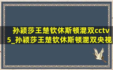 孙颖莎王楚钦休斯顿混双cctv5_孙颖莎王楚钦休斯顿混双央视解说