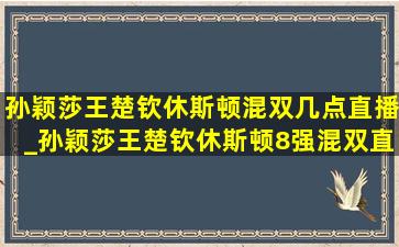 孙颖莎王楚钦休斯顿混双几点直播_孙颖莎王楚钦休斯顿8强混双直播