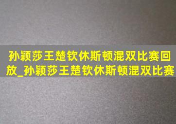 孙颖莎王楚钦休斯顿混双比赛回放_孙颖莎王楚钦休斯顿混双比赛