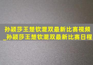 孙颖莎王楚钦混双最新比赛视频_孙颖莎王楚钦混双最新比赛日程