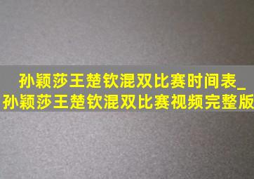 孙颖莎王楚钦混双比赛时间表_孙颖莎王楚钦混双比赛视频完整版