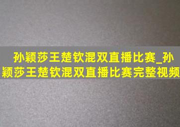 孙颖莎王楚钦混双直播比赛_孙颖莎王楚钦混双直播比赛完整视频