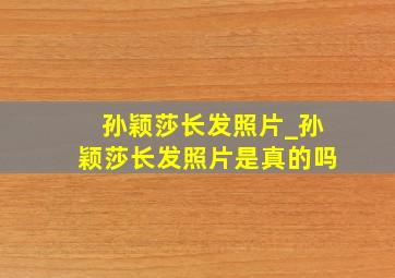 孙颖莎长发照片_孙颖莎长发照片是真的吗