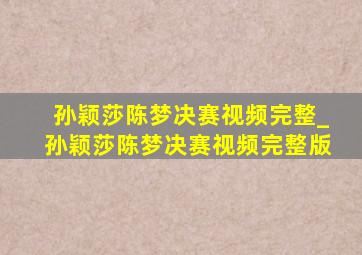 孙颖莎陈梦决赛视频完整_孙颖莎陈梦决赛视频完整版