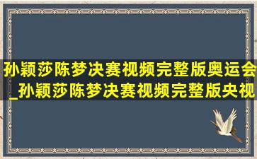 孙颖莎陈梦决赛视频完整版奥运会_孙颖莎陈梦决赛视频完整版央视解说