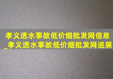 孝义透水事故(低价烟批发网)信息_孝义透水事故(低价烟批发网)进展