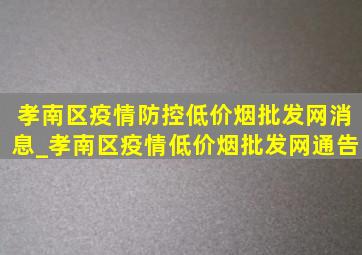 孝南区疫情防控(低价烟批发网)消息_孝南区疫情(低价烟批发网)通告