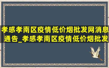 孝感孝南区疫情(低价烟批发网)消息通告_孝感孝南区疫情(低价烟批发网)消息