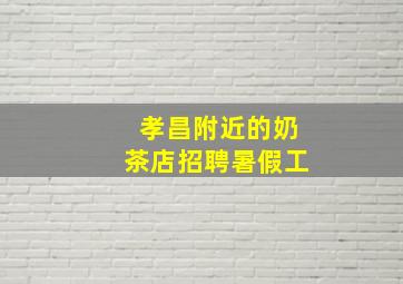 孝昌附近的奶茶店招聘暑假工