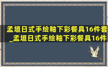 孟垣日式手绘釉下彩餐具16件套_孟垣日式手绘釉下彩餐具16件