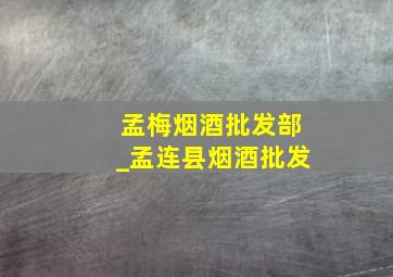 孟梅烟酒批发部_孟连县烟酒批发