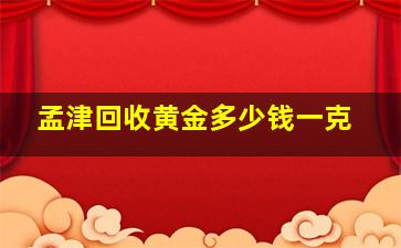 孟津回收黄金多少钱一克