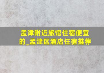 孟津附近旅馆住宿便宜的_孟津区酒店住宿推荐