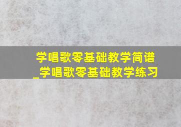 学唱歌零基础教学简谱_学唱歌零基础教学练习