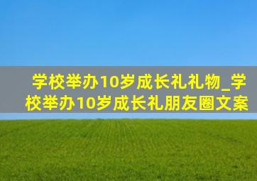 学校举办10岁成长礼礼物_学校举办10岁成长礼朋友圈文案