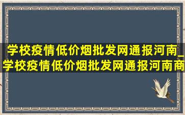 学校疫情(低价烟批发网)通报河南_学校疫情(低价烟批发网)通报河南商丘