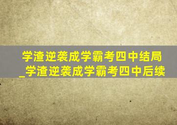 学渣逆袭成学霸考四中结局_学渣逆袭成学霸考四中后续