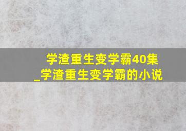 学渣重生变学霸40集_学渣重生变学霸的小说