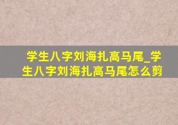 学生八字刘海扎高马尾_学生八字刘海扎高马尾怎么剪