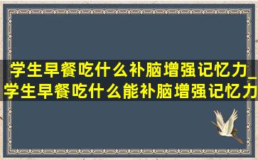 学生早餐吃什么补脑增强记忆力_学生早餐吃什么能补脑增强记忆力