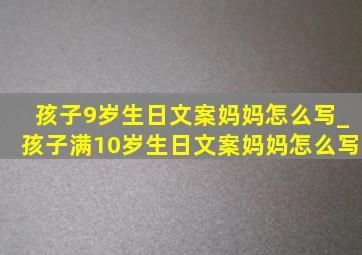 孩子9岁生日文案妈妈怎么写_孩子满10岁生日文案妈妈怎么写