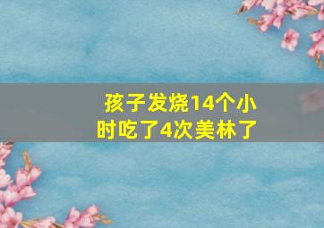 孩子发烧14个小时吃了4次美林了