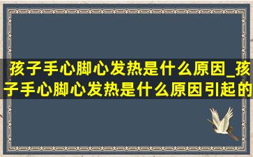 孩子手心脚心发热是什么原因_孩子手心脚心发热是什么原因引起的