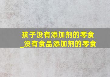 孩子没有添加剂的零食_没有食品添加剂的零食