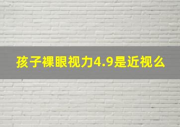 孩子裸眼视力4.9是近视么