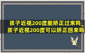 孩子近视200度能矫正过来吗_孩子近视200度可以矫正回来吗