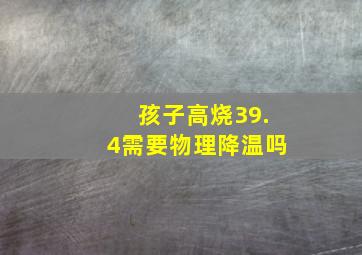 孩子高烧39.4需要物理降温吗