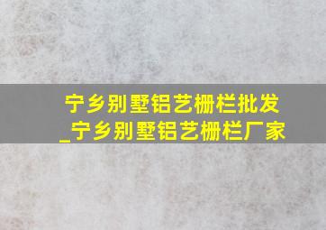 宁乡别墅铝艺栅栏批发_宁乡别墅铝艺栅栏厂家