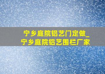 宁乡庭院铝艺门定做_宁乡庭院铝艺围栏厂家