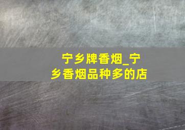 宁乡牌香烟_宁乡香烟品种多的店