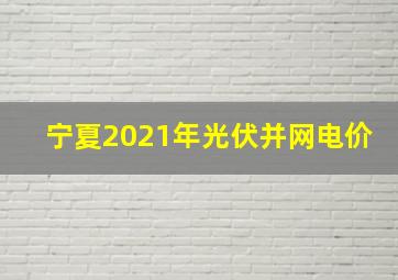 宁夏2021年光伏并网电价