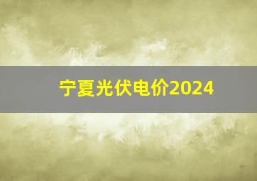 宁夏光伏电价2024