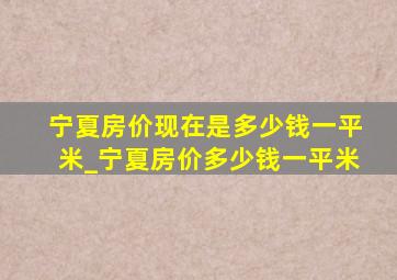 宁夏房价现在是多少钱一平米_宁夏房价多少钱一平米