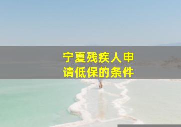 宁夏残疾人申请低保的条件