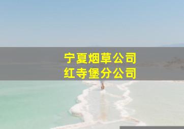 宁夏烟草公司红寺堡分公司