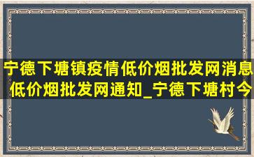 宁德下塘镇疫情(低价烟批发网)消息(低价烟批发网)通知_宁德下塘村今日疫情怎样