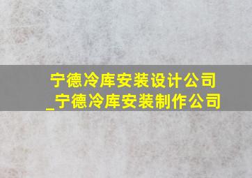 宁德冷库安装设计公司_宁德冷库安装制作公司