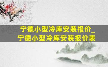 宁德小型冷库安装报价_宁德小型冷库安装报价表