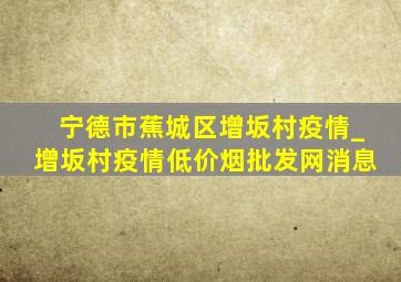 宁德市蕉城区增坂村疫情_增坂村疫情(低价烟批发网)消息