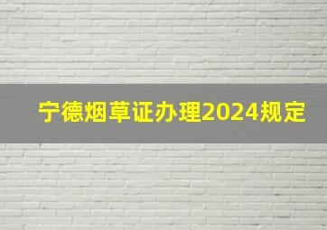 宁德烟草证办理2024规定