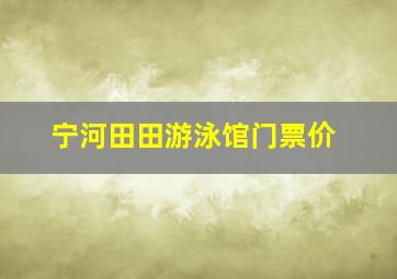 宁河田田游泳馆门票价