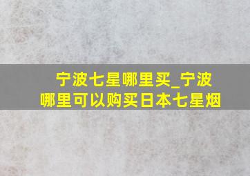 宁波七星哪里买_宁波哪里可以购买日本七星烟