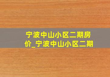 宁波中山小区二期房价_宁波中山小区二期