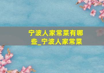 宁波人家常菜有哪些_宁波人家常菜