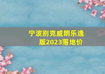 宁波别克威朗乐逸版2023落地价