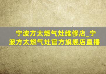 宁波方太燃气灶维修店_宁波方太燃气灶官方旗舰店直播